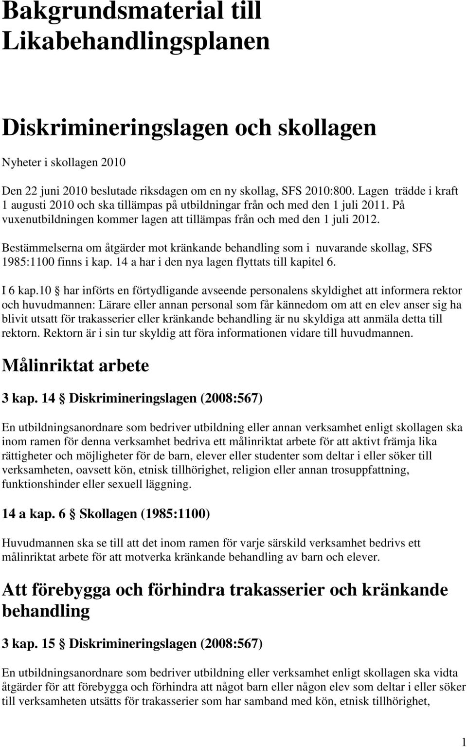 Bestämmelserna om åtgärder mot kränkande behandling som i nuvarande skollag, SFS 1985:1100 finns i kap. 14 a har i den nya lagen flyttats till kapitel 6. I 6 kap.