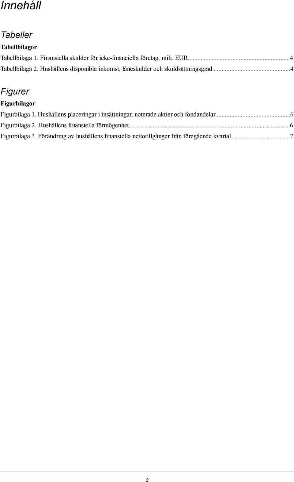 ..4 Figurer Figurbilagor Figurbilaga 1. Hushållens placeringar i insättningar, noterade aktier och fondandelar.