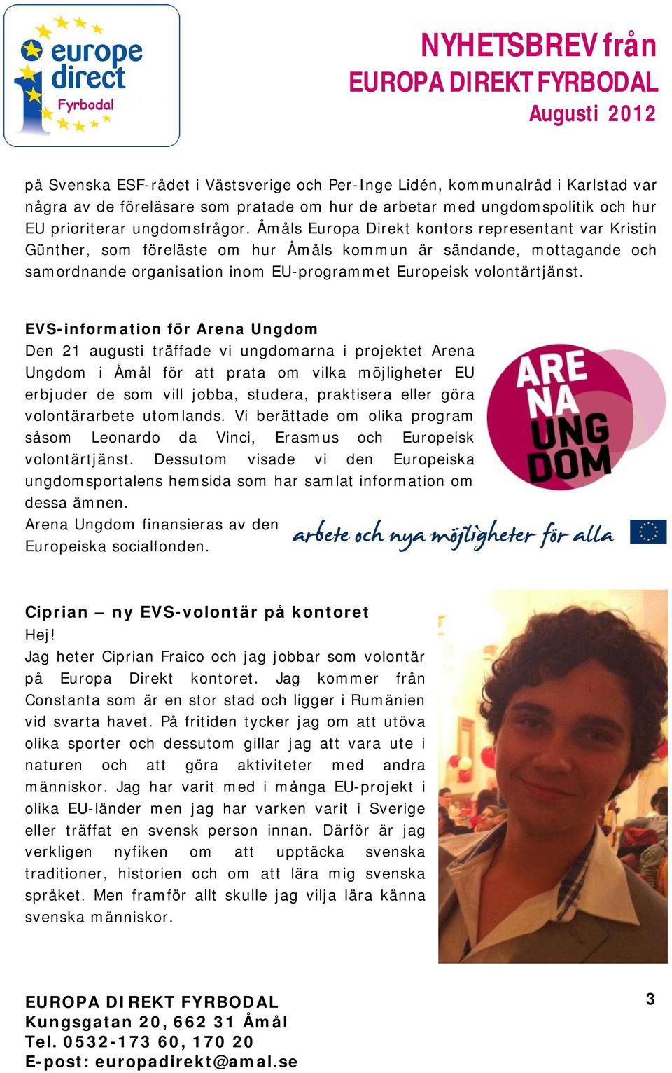 EVS-information för Arena Ungdom Den 21 augusti träffade vi ungdomarna i projektet Arena Ungdom i Åmål för att prata om vilka möjligheter EU erbjuder de som vill jobba, studera, praktisera eller göra