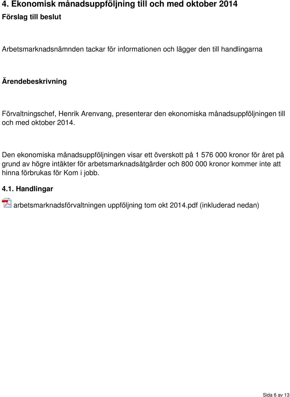 Den ekonomiska månadsuppföljningen visar ett överskott på 1 76 kronor för året på grund av högre intäkter för arbetsmarknadsåtgärder och 8