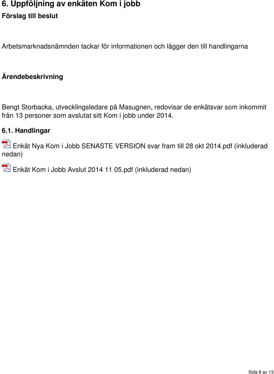 inkommit från 13 personer som avslutat sitt Kom i jobb under 1. 6.1. Handlingar Enkät Nya Kom i Jobb SENASTE VERSION svar fram till 8 okt 1.