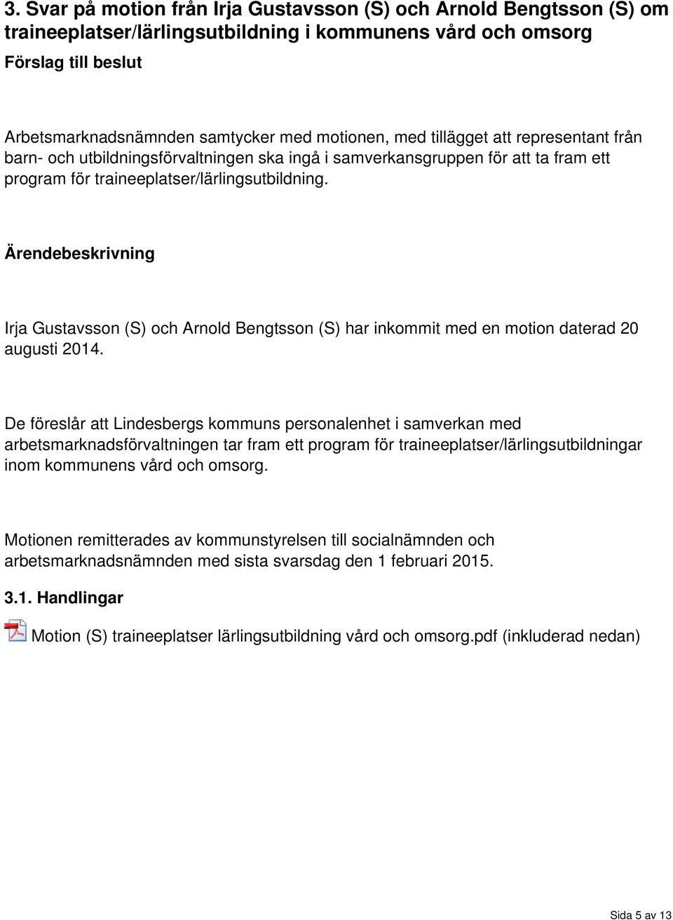 Ärendebeskrivning Irja Gustavsson (S) och Arnold Bengtsson (S) har inkommit med en motion daterad augusti 1.