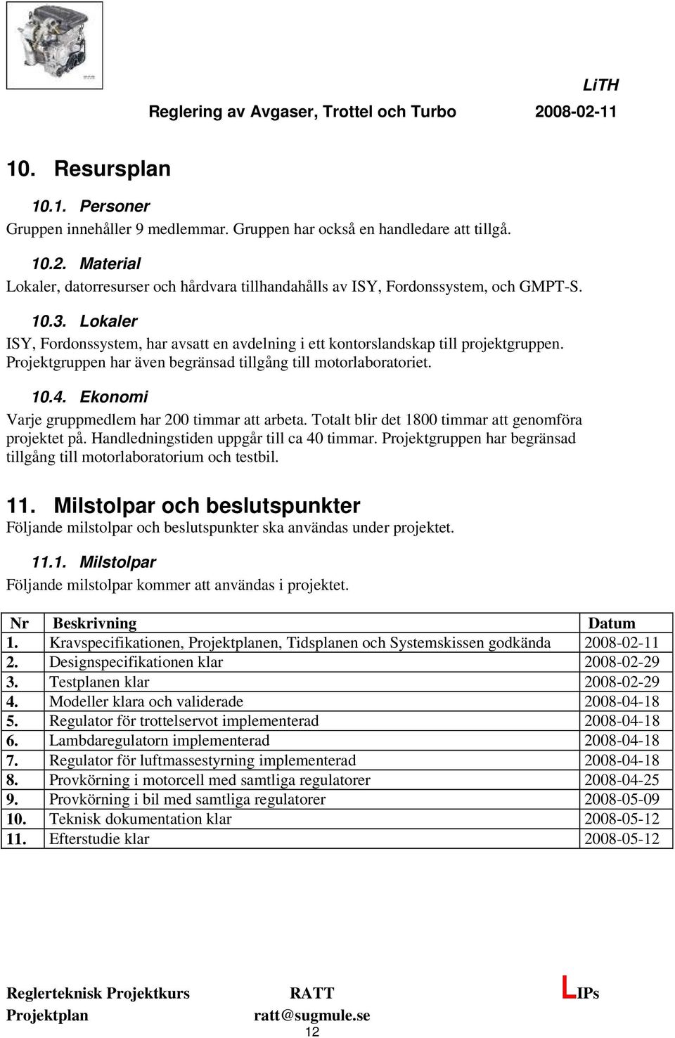Projektgruppen har även begränsad tillgång till motorlaboratoriet. 10.4. Ekonomi Varje gruppmedlem har 200 timmar att arbeta. Totalt blir det 1800 timmar att genomföra projektet på.