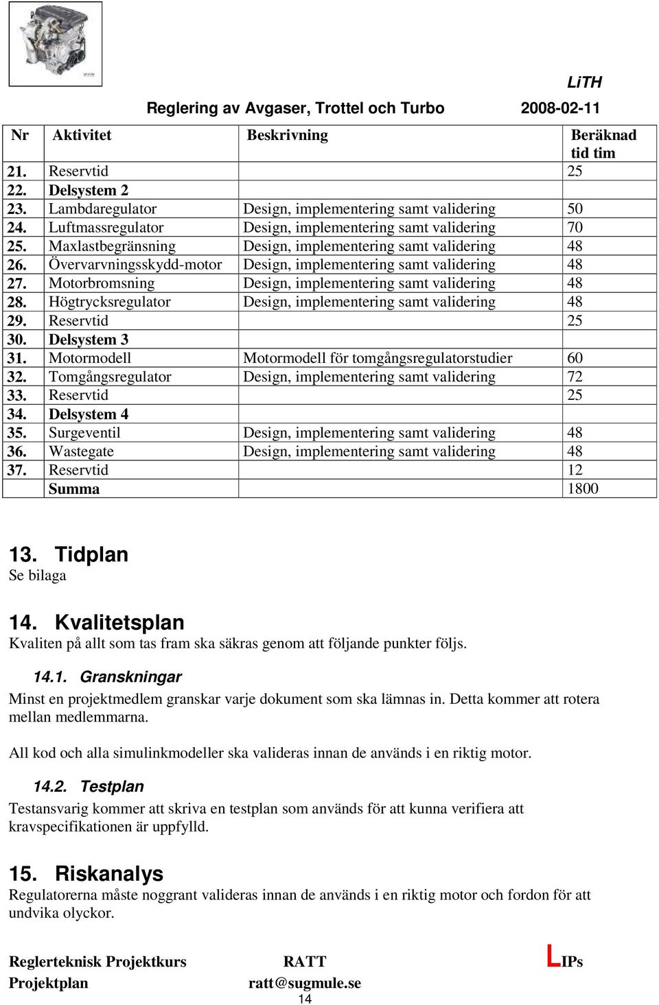 Motorbromsning Design, implementering samt validering 48 28. Högtrycksregulator Design, implementering samt validering 48 29. Reservtid 25 30. Delsystem 3 31.