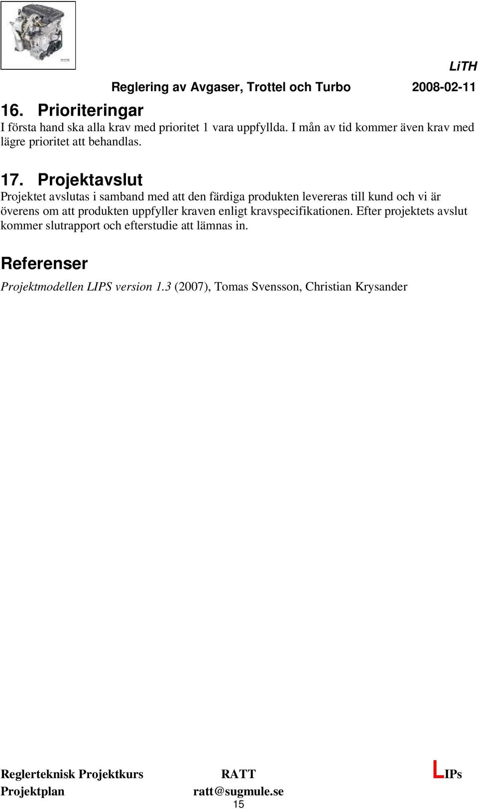 Projektavslut Projektet avslutas i samband med att den färdiga produkten levereras till kund och vi är överens om att