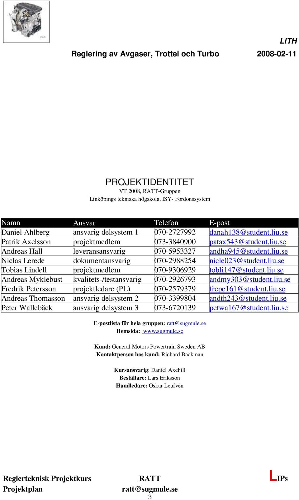 liu.se Andreas Myklebust kvalitets-/testansvarig 070-2926793 andmy303@student.liu.se Fredrik Petersson projektledare (PL) 070-2579379 frepe161@student.liu.se Andreas Thomasson ansvarig delsystem 2 070-3399804 andth243@student.