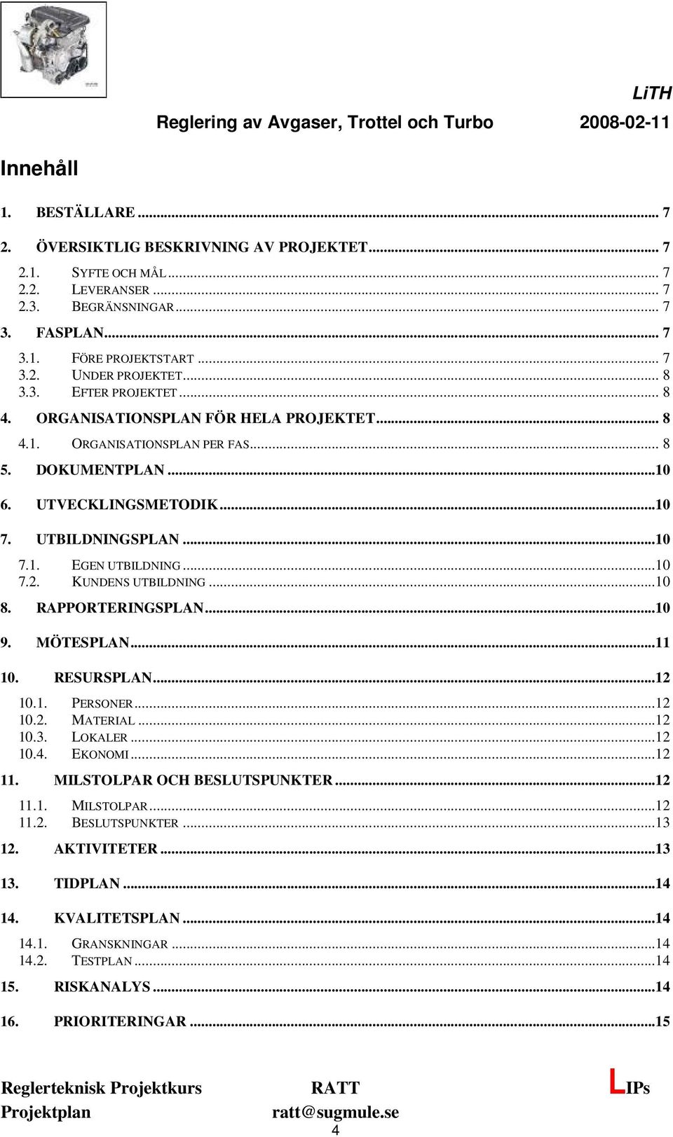 ..10 7.2. KUNDENS UTBILDNING...10 8. RAPPORTERINGSPLAN...10 9. MÖTESPLAN...11 10. RESURSPLAN...12 10.1. PERSONER...12 10.2. MATERIAL...12 10.3. LOKALER...12 10.4. EKONOMI...12 11.