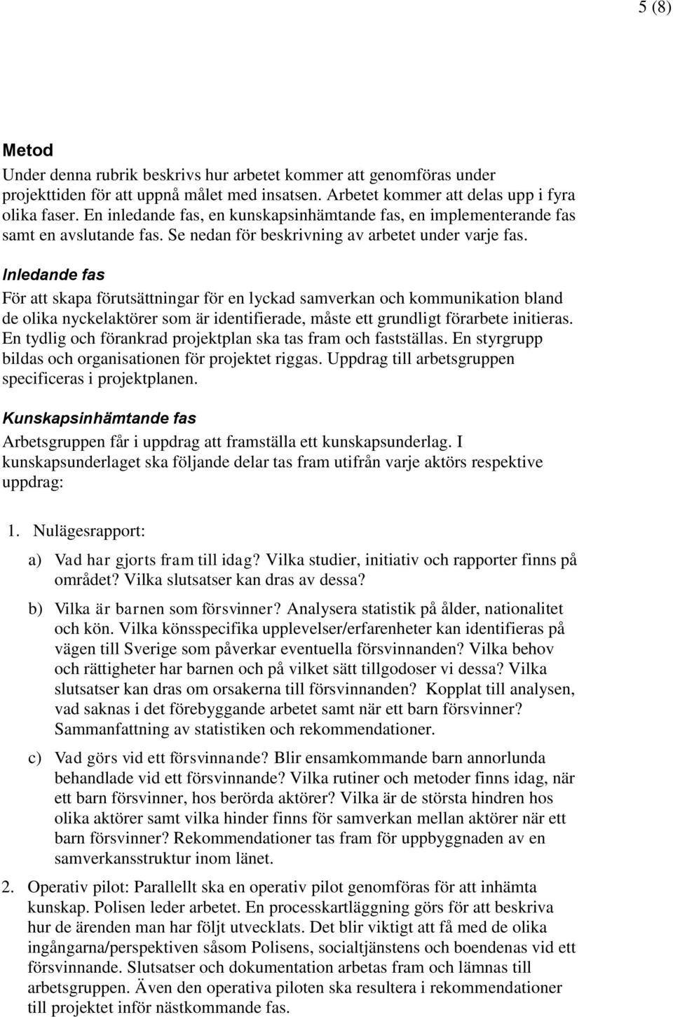 Inledande fas För att skapa förutsättningar för en lyckad samverkan och kommunikation bland de olika nyckelaktörer som är identifierade, måste ett grundligt förarbete initieras.