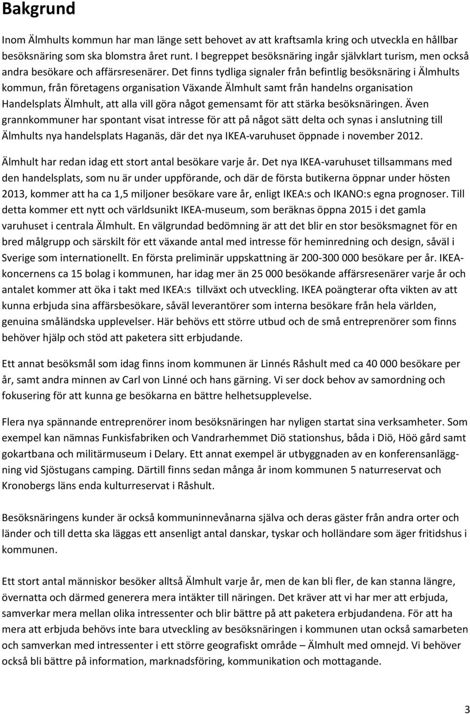 Det finns tydliga signaler från befintlig besöksnäring i Älmhults kommun, från företagens organisation Växande Älmhult samt från handelns organisation Handelsplats Älmhult, att alla vill göra något