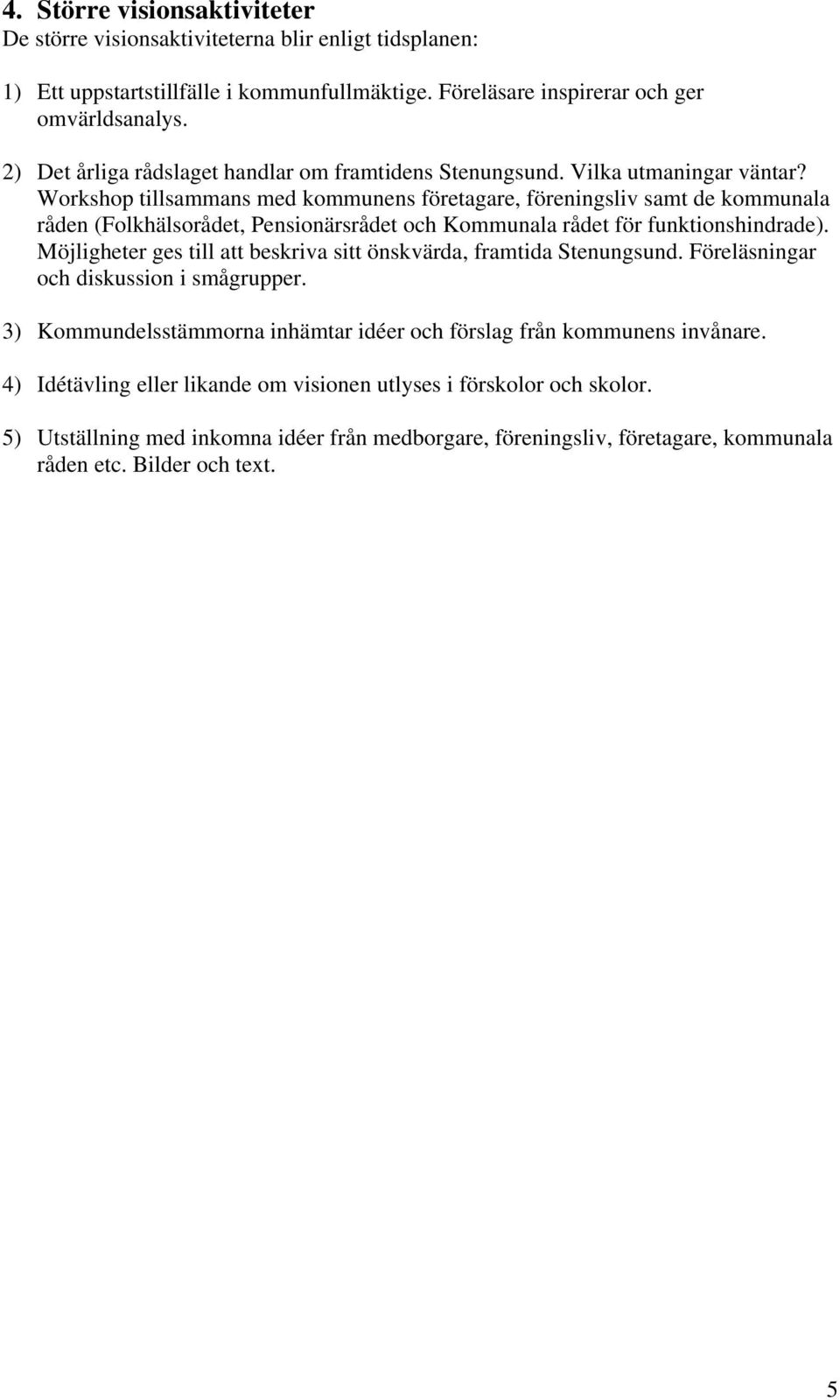 Workshop tillsammans med kommunens företagare, föreningsliv samt de kommunala råden (Folkhälsorådet, Pensionärsrådet och Kommunala rådet för funktionshindrade).