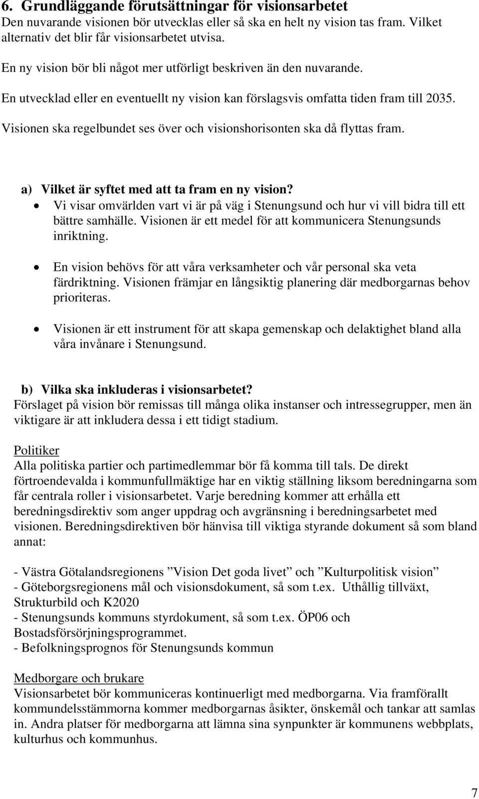 Visionen ska regelbundet ses över och visionshorisonten ska då flyttas fram. a) Vilket är syftet med att ta fram en ny vision?