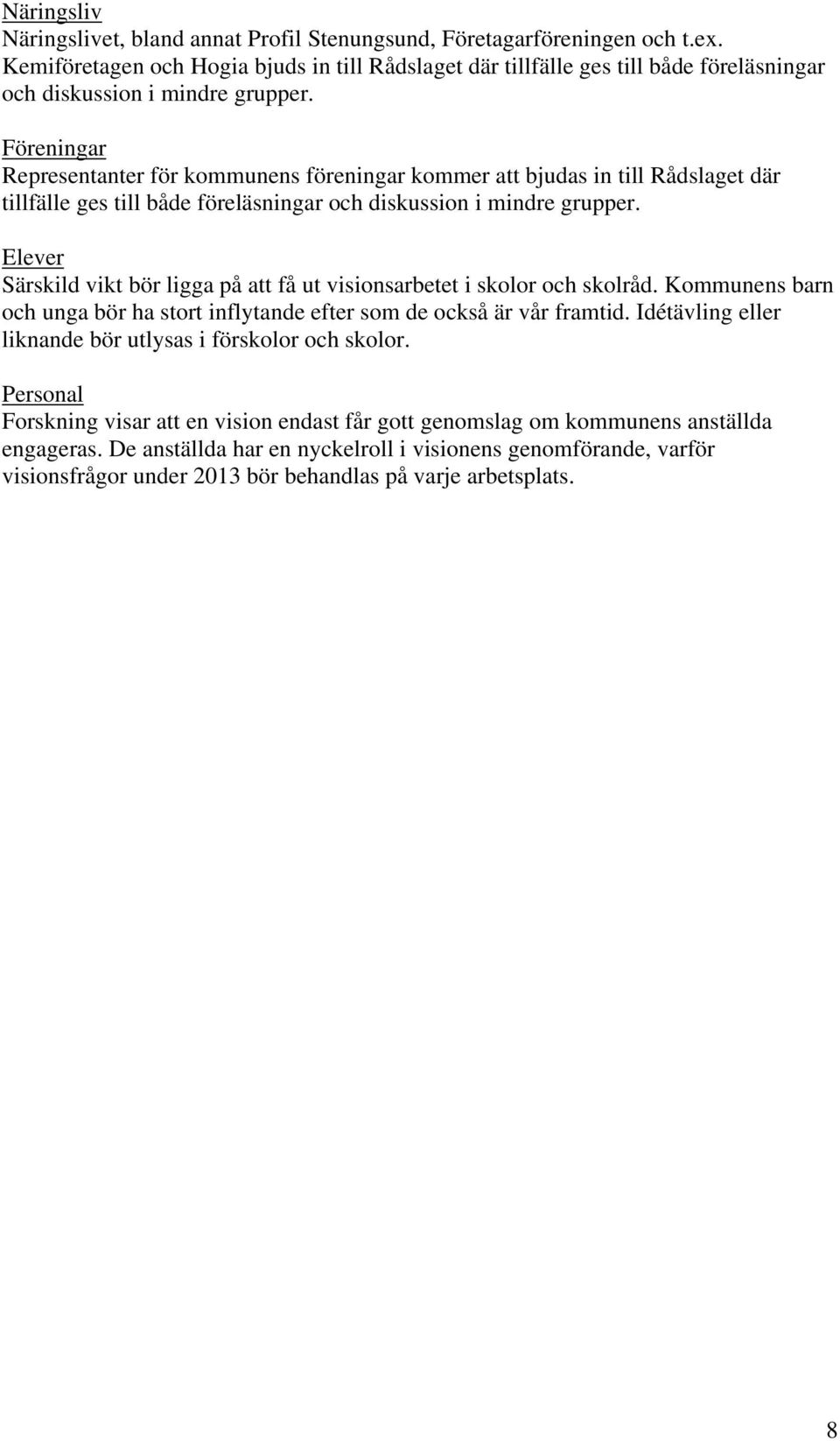 Föreningar Representanter för kommunens föreningar kommer att bjudas in till Rådslaget där tillfälle ges till både föreläsningar och diskussion i mindre grupper.