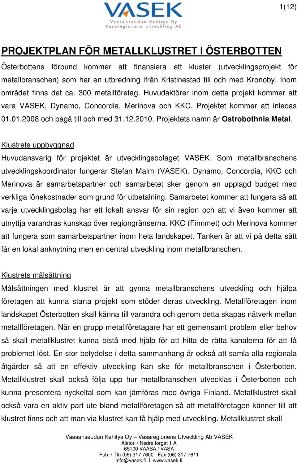 01.2008 och pågå till och med 31.12.2010. Projektets namn är Ostrobothnia Metal. Klustrets uppbyggnad Huvudansvarig för projektet är utvecklingsbolaget VASEK.