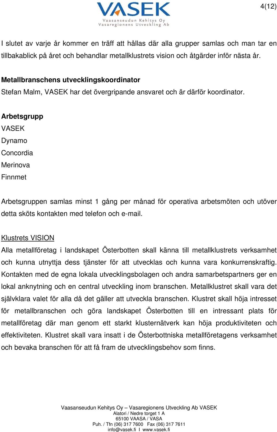 Arbetsgrupp VASEK Dynamo Concordia Merinova Finnmet Arbetsgruppen samlas minst 1 gång per månad för operativa arbetsmöten och utöver detta sköts kontakten med telefon och e-mail.