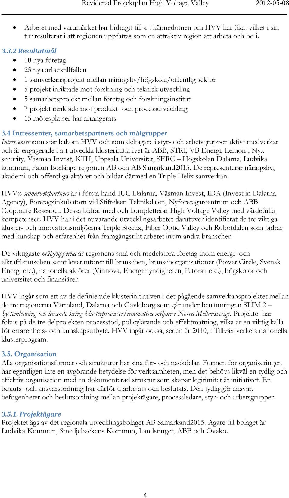 mellan företag och forskningsinstitut 7 projekt inriktade mot produkt- och processutveckling 15 mötesplatser har arrangerats 3.