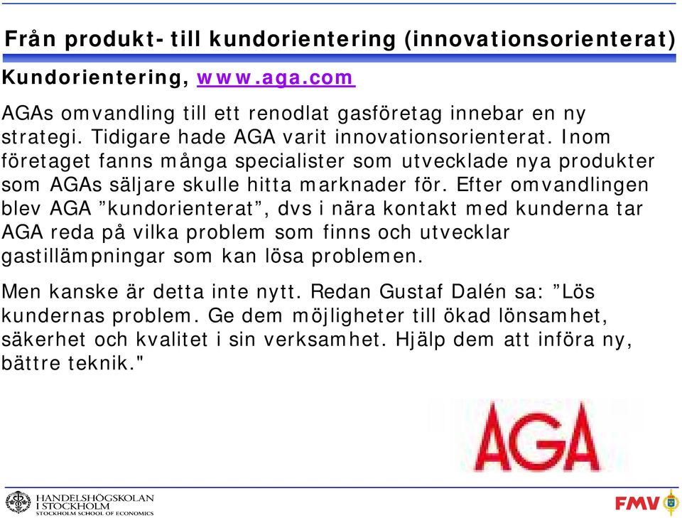 Efter omvandlingen blev AGA kundorienterat, dvs i nära kontakt med kunderna tar AGA reda på vilka problem som finns och utvecklar gastillämpningar som kan lösa problemen.