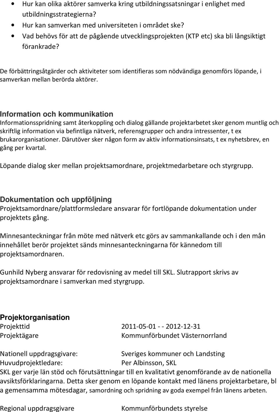 De förbättringsåtgärder och aktiviteter som identifieras som nödvändiga genomförs löpande, i samverkan mellan berörda aktörer.