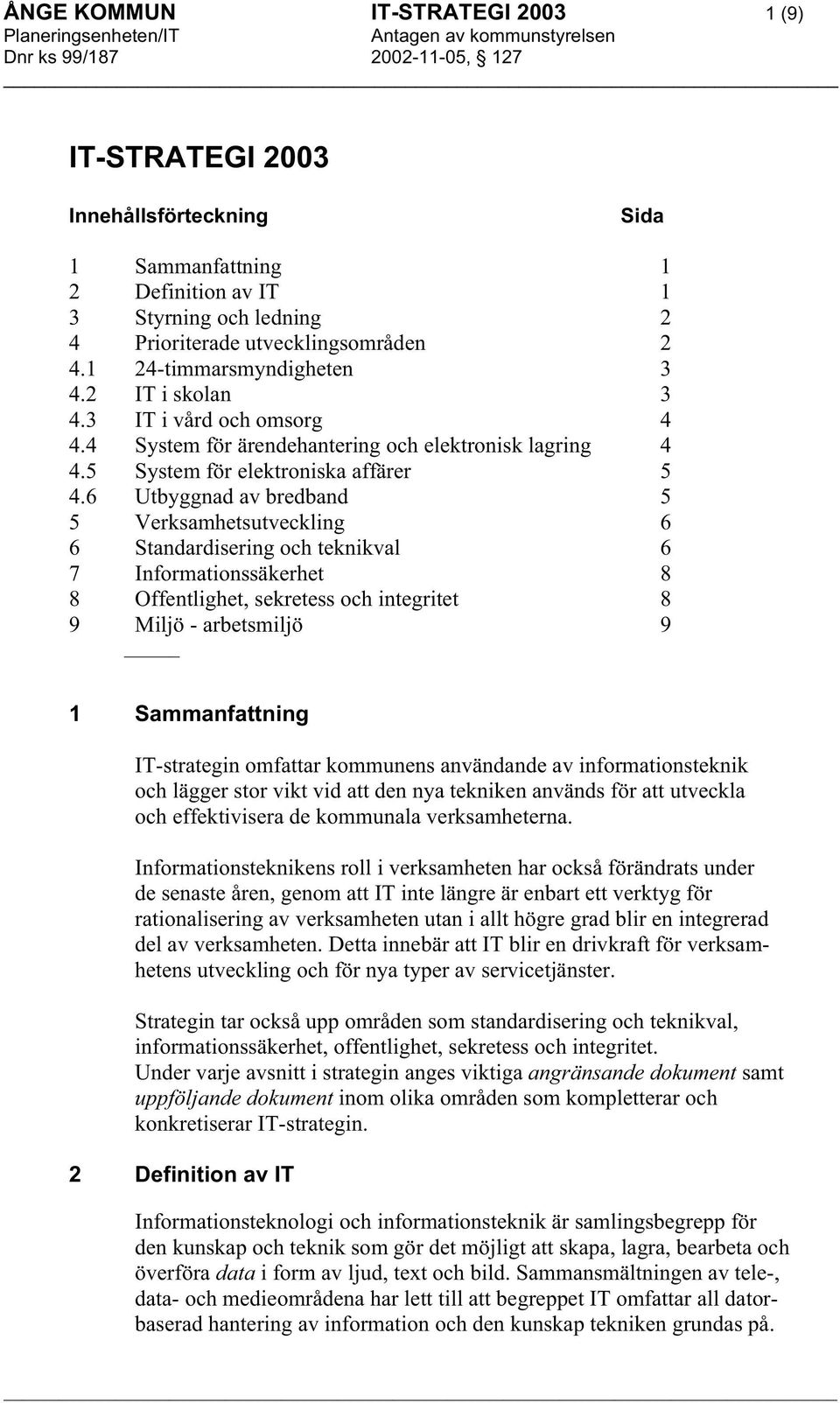 6 Utbyggnad av bredband 5 5 Verksamhetsutveckling 6 6 Standardisering och teknikval 6 7 Informationssäkerhet 8 8 Offentlighet, sekretess och integritet 8 9 Miljö - arbetsmiljö 9 1 Sammanfattning