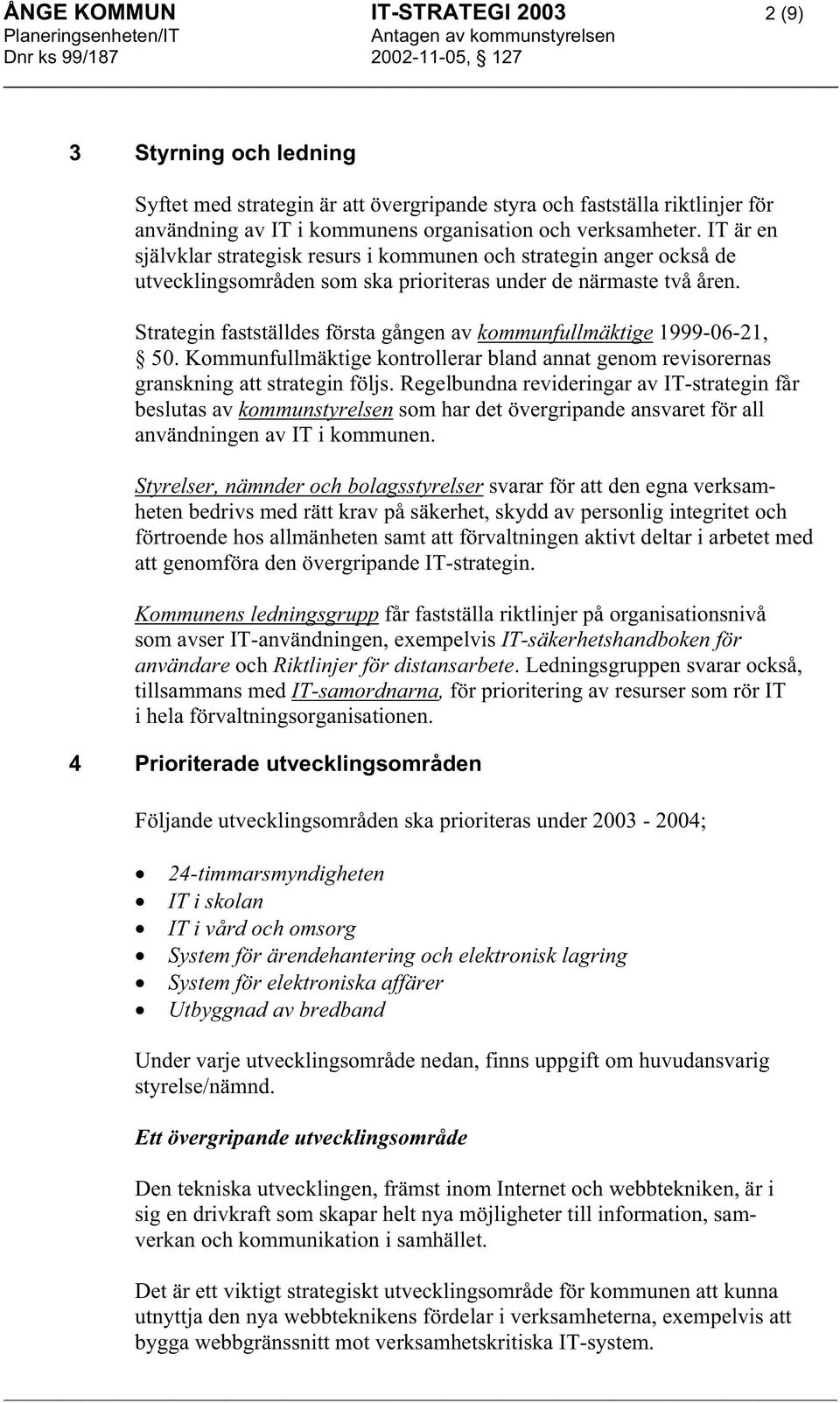 Strategin fastställdes första gången av kommunfullmäktige 1999-06-21, 50. Kommunfullmäktige kontrollerar bland annat genom revisorernas granskning att strategin följs.