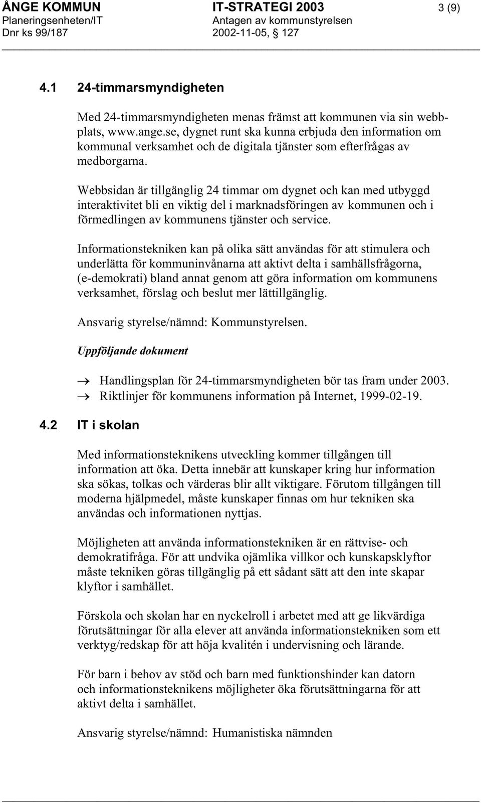 Webbsidan är tillgänglig 24 timmar om dygnet och kan med utbyggd interaktivitet bli en viktig del i marknadsföringen av kommunen och i förmedlingen av kommunens tjänster och service.