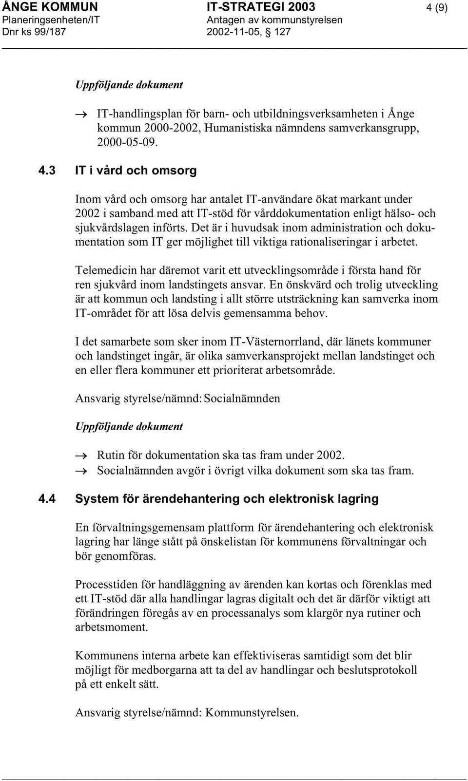 3 IT i vård och omsorg Inom vård och omsorg har antalet IT-användare ökat markant under 2002 i samband med att IT-stöd för vårddokumentation enligt hälso- och sjukvårdslagen införts.