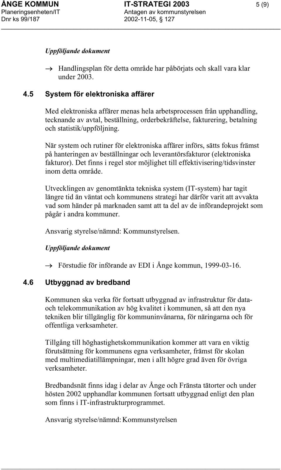 statistik/uppföljning. När system och rutiner för elektroniska affärer införs, sätts fokus främst på hanteringen av beställningar och leverantörsfakturor (elektroniska fakturor).