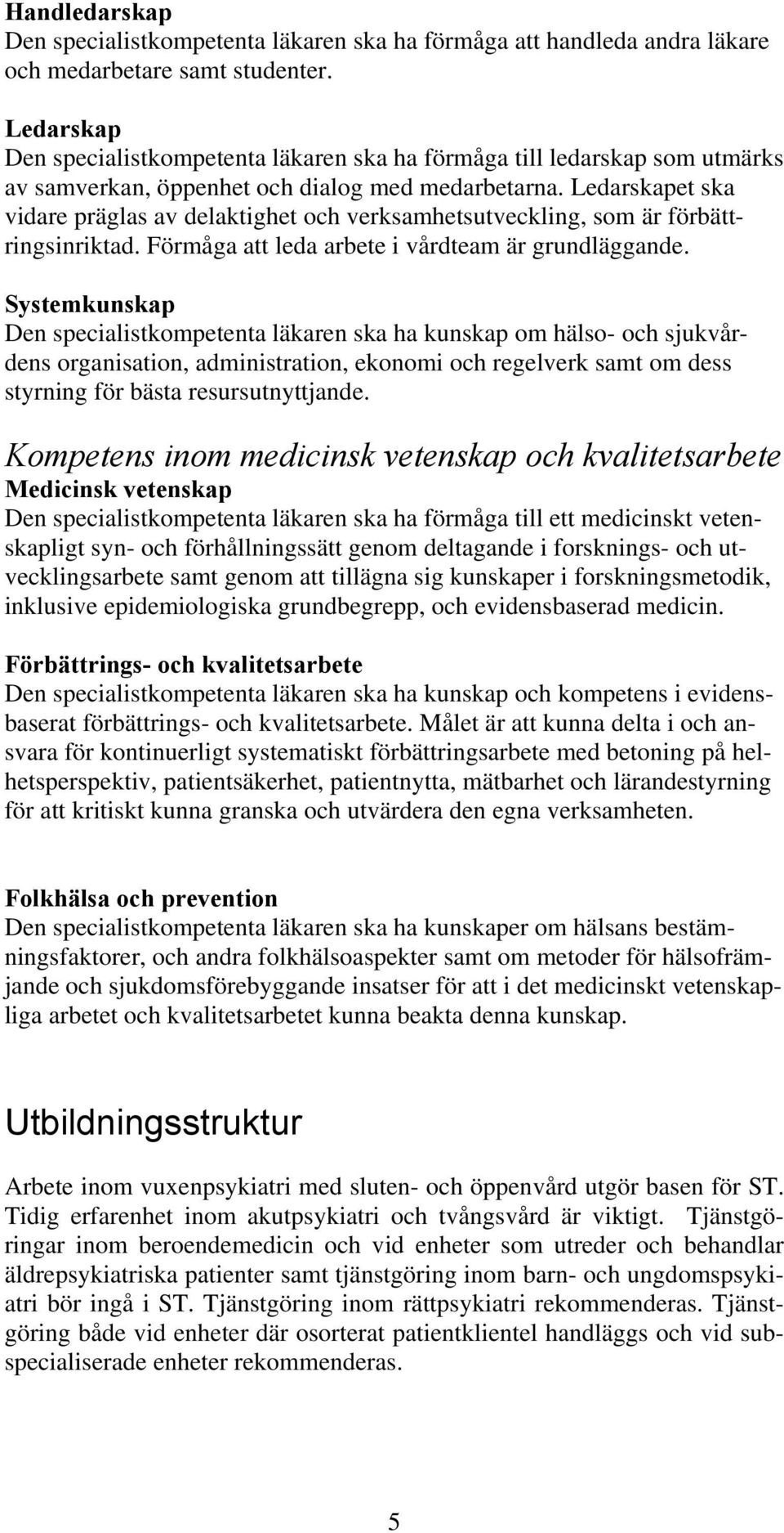 Ledarskapet ska vidare präglas av delaktighet och verksamhetsutveckling, som är förbättringsinriktad. Förmåga att leda arbete i vårdteam är grundläggande.