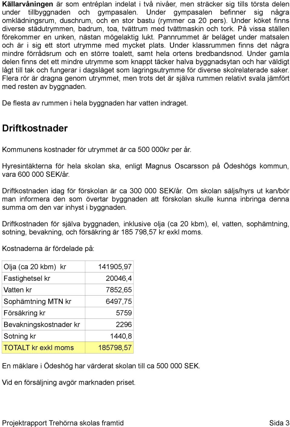 På vissa ställen förekommer en unken, nästan mögelaktig lukt. Pannrummet är beläget under matsalen och är i sig ett stort utrymme med mycket plats.