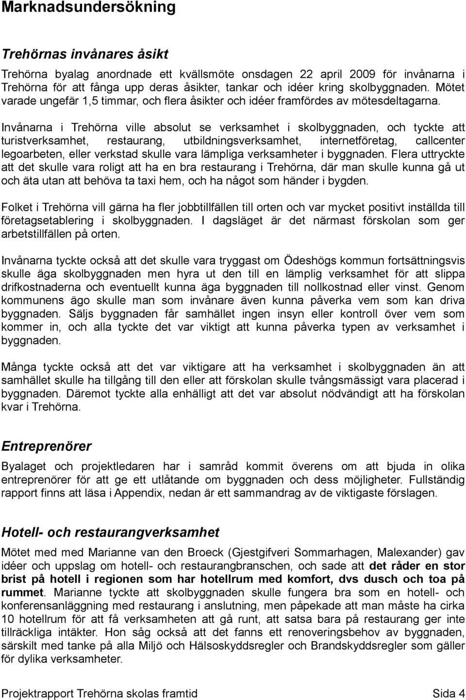 Invånarna i Trehörna ville absolut se verksamhet i skolbyggnaden, och tyckte att turistverksamhet, restaurang, utbildningsverksamhet, internetföretag, callcenter legoarbeten, eller verkstad skulle