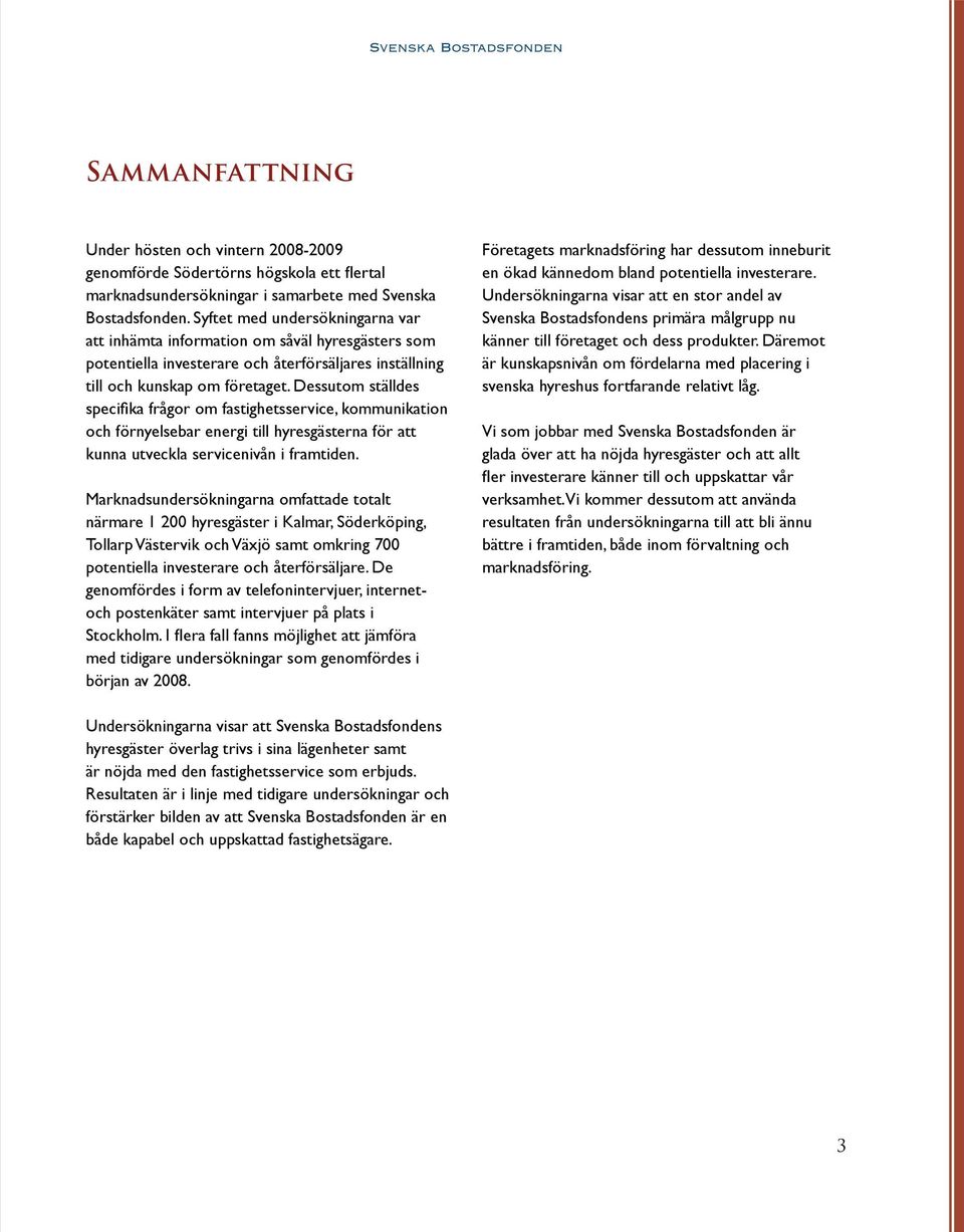 Dessutom ställdes specifika frågor om fastighetsservice, kommunikation och förnyelsebar energi till hyresgästerna för att kunna utveckla servicenivån i framtiden.
