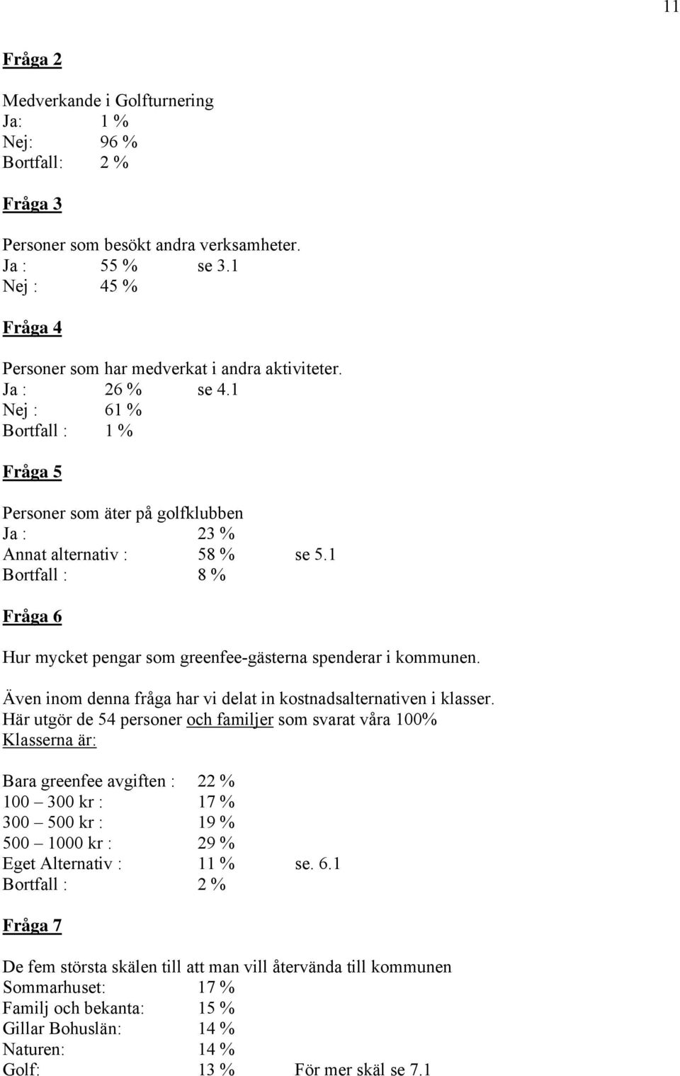 1 Bortfall : 8 % Fråga 6 Hur mycket pengar som greenfee-gästerna spenderar i kommunen. Även inom denna fråga har vi delat in kostnadsalternativen i klasser.