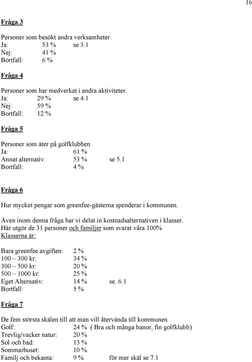 Även inom denna fråga har vi delat in kostnadsalternativen i klasser.