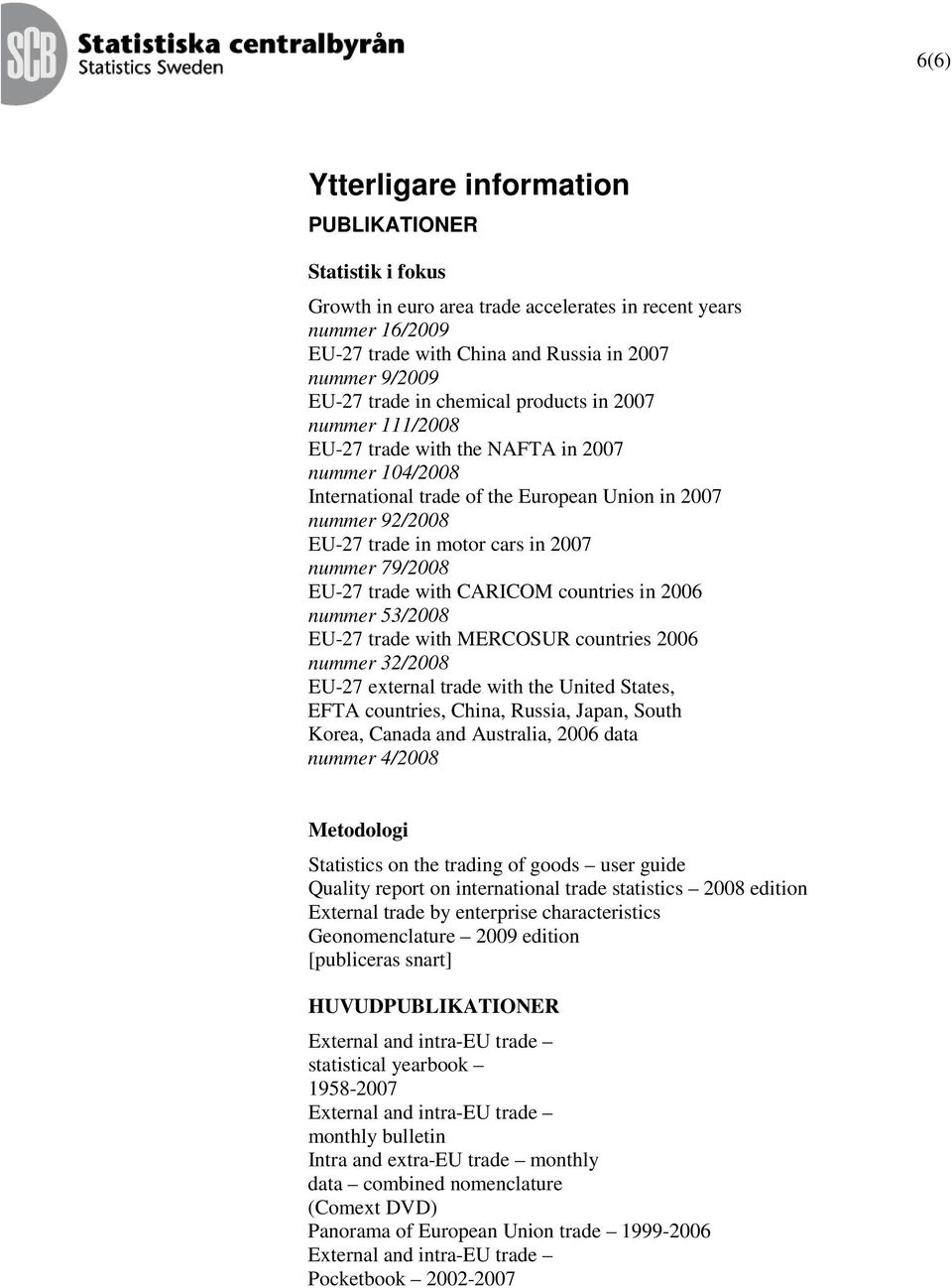 nummer 79/2008 EU-27 trade with CARICOM countries in 2006 nummer 53/2008 EU-27 trade with MERCOSUR countries 2006 nummer 32/2008 EU-27 external trade with the United States, EFTA countries, China,