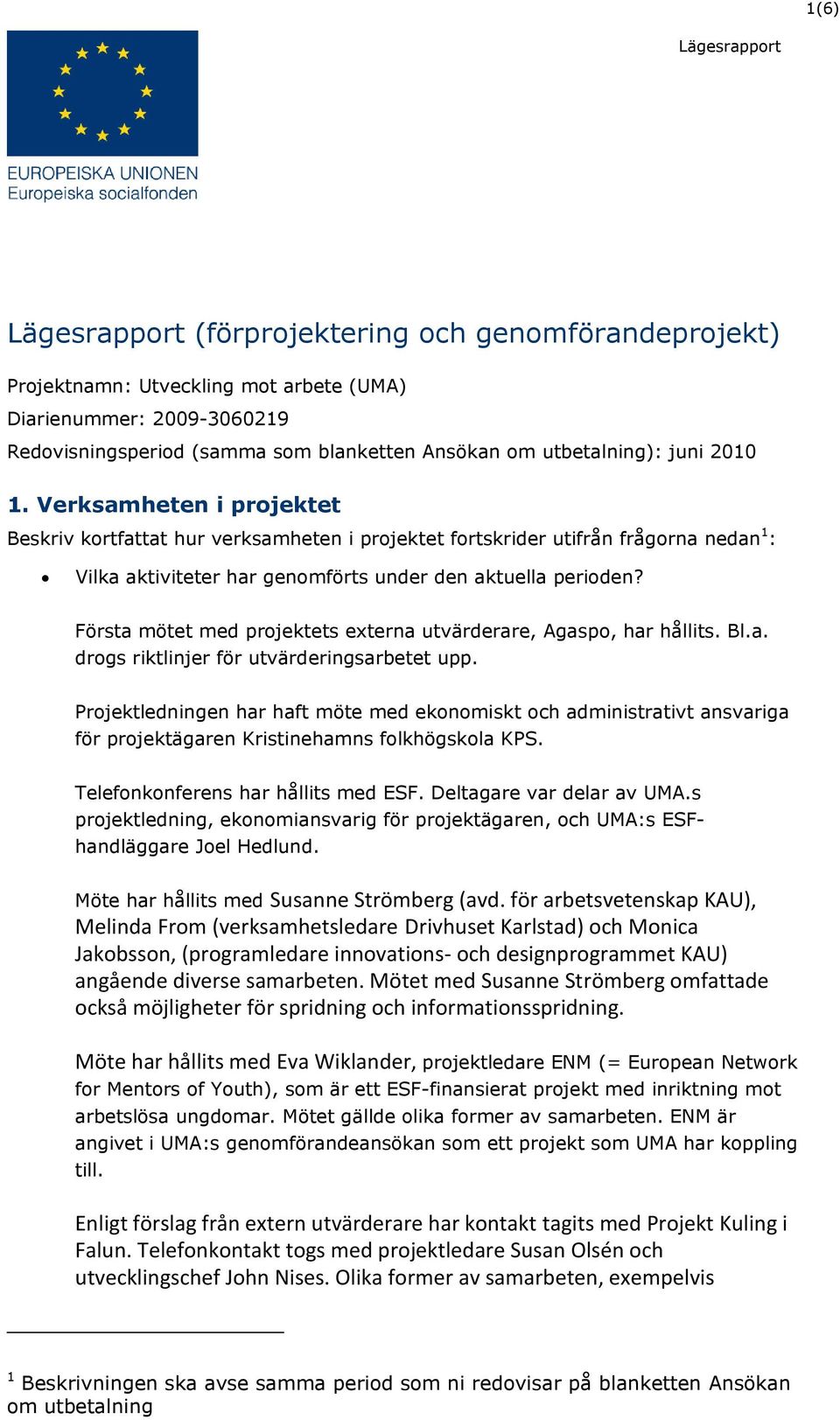 Första mötet med projektets externa utvärderare, Agaspo, har hållits. Bl.a. drogs riktlinjer för utvärderingsarbetet upp.