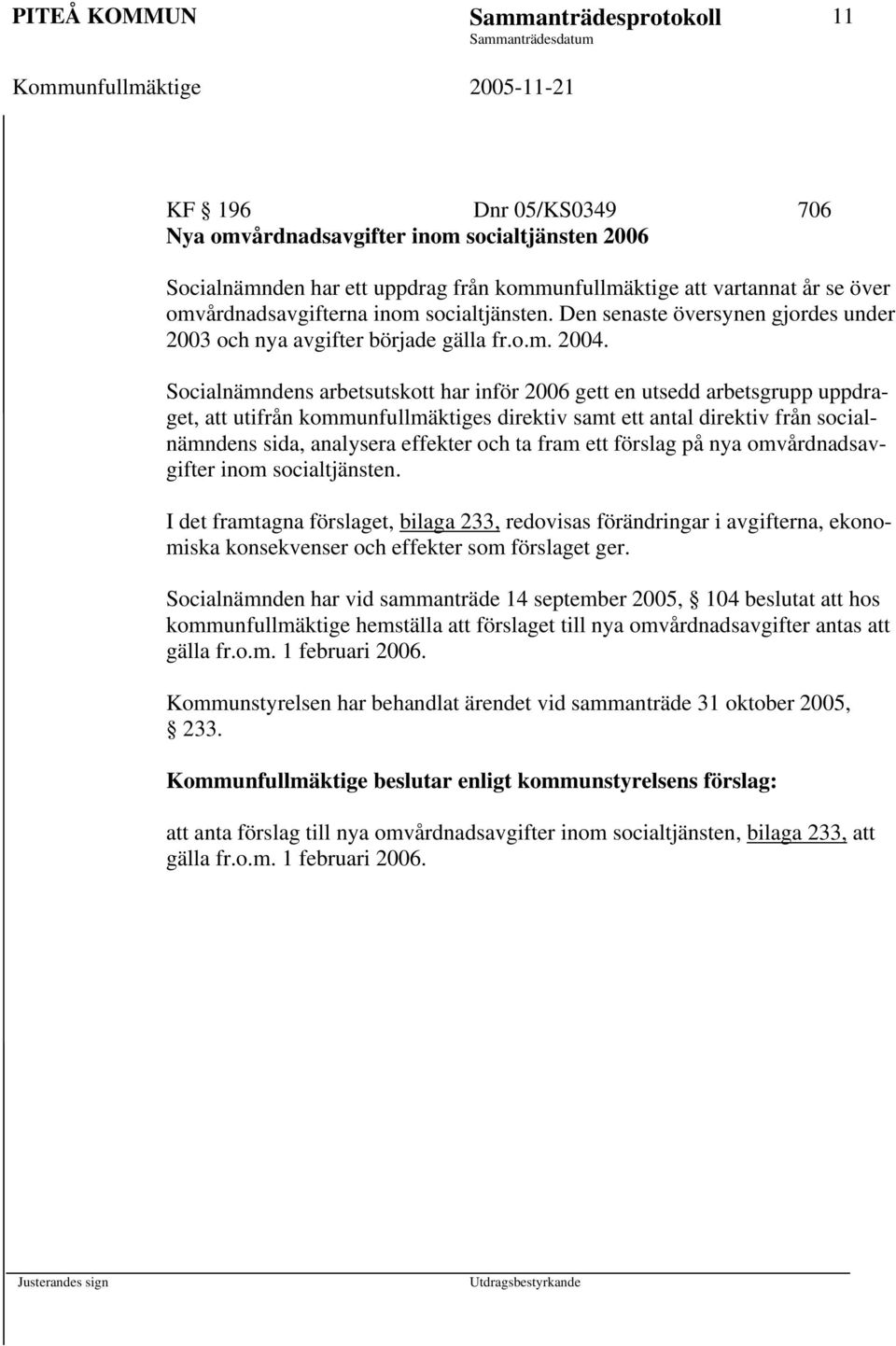 Socialnämndens arbetsutskott har inför 2006 gett en utsedd arbetsgrupp uppdraget, att utifrån kommunfullmäktiges direktiv samt ett antal direktiv från socialnämndens sida, analysera effekter och ta