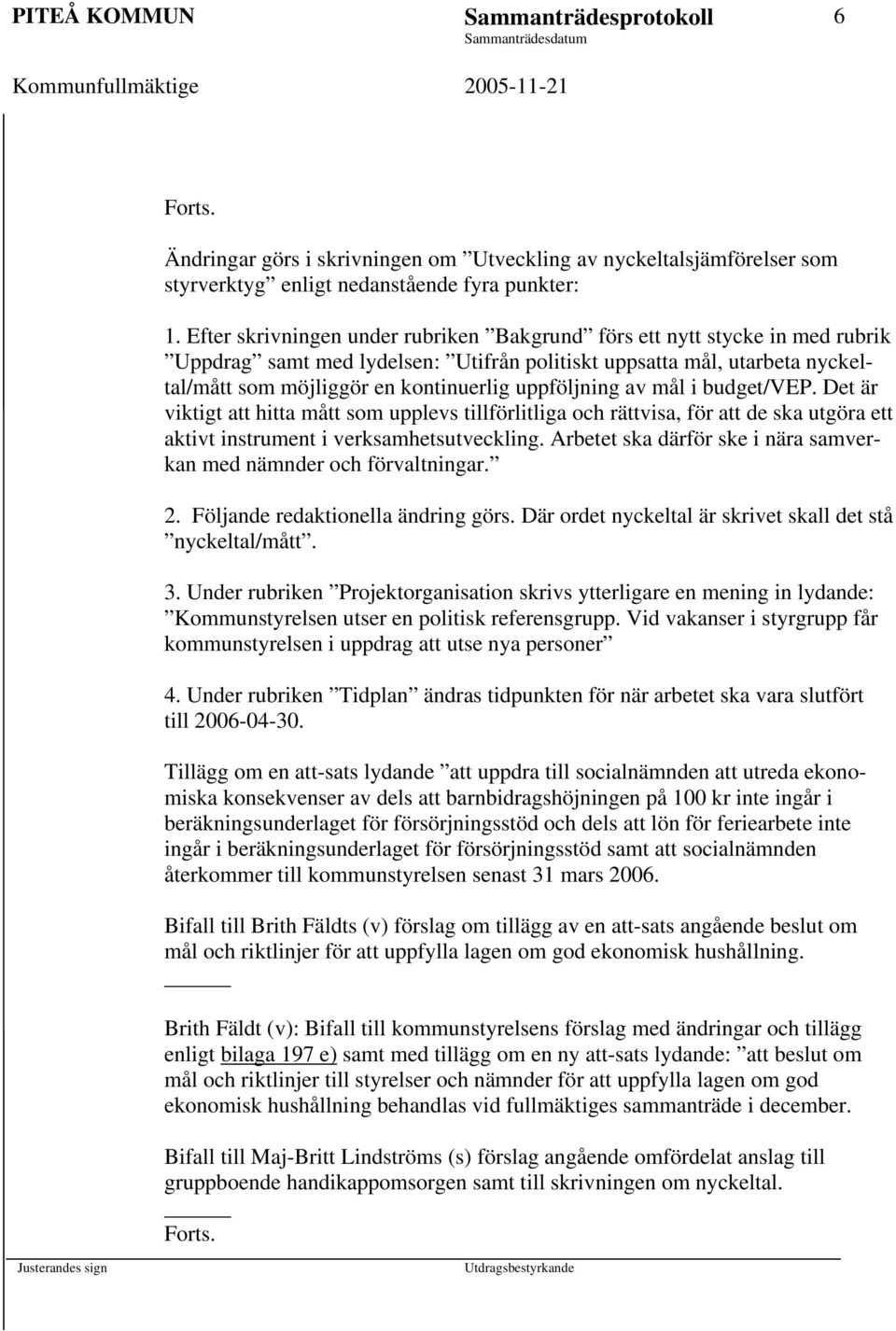 uppföljning av mål i budget/vep. Det är viktigt att hitta mått som upplevs tillförlitliga och rättvisa, för att de ska utgöra ett aktivt instrument i verksamhetsutveckling.