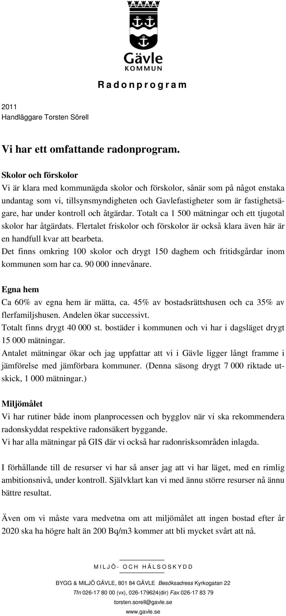 och åtgärdar. Totalt ca 1 500 mätningar och ett tjugotal skolor har åtgärdats. Flertalet friskolor och förskolor är också klara även här är en handfull kvar att bearbeta.