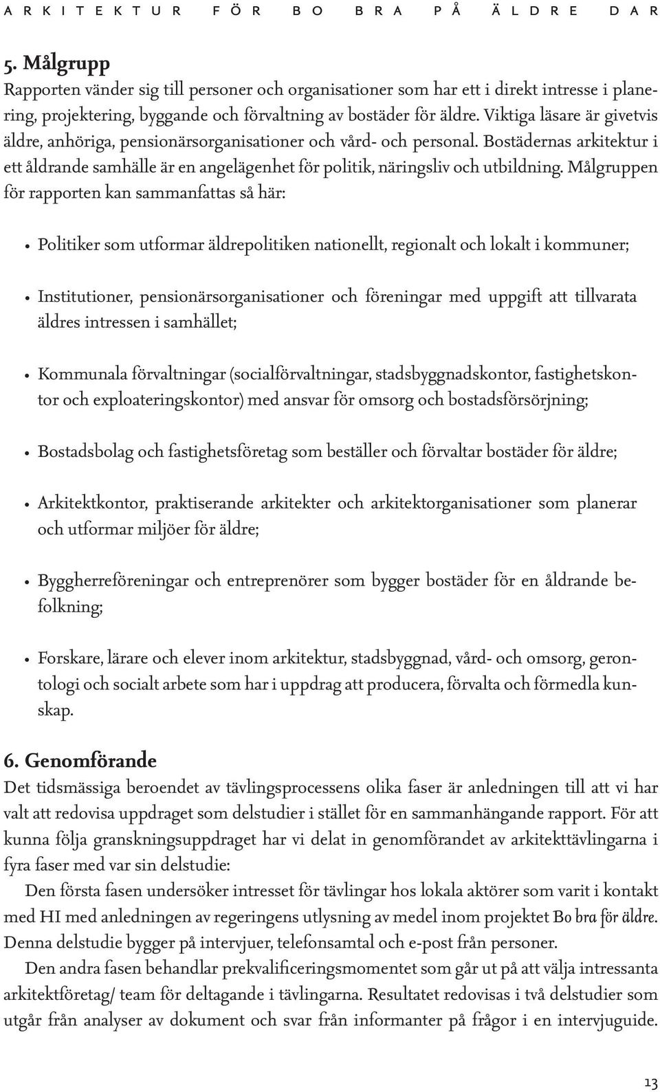 Målgruppen för rapporten kan sammanfattas så här: Politiker som utformar äldrepolitiken nationellt, regionalt och lokalt i kommuner; Institutioner, pensionärsorganisationer och föreningar med uppgift