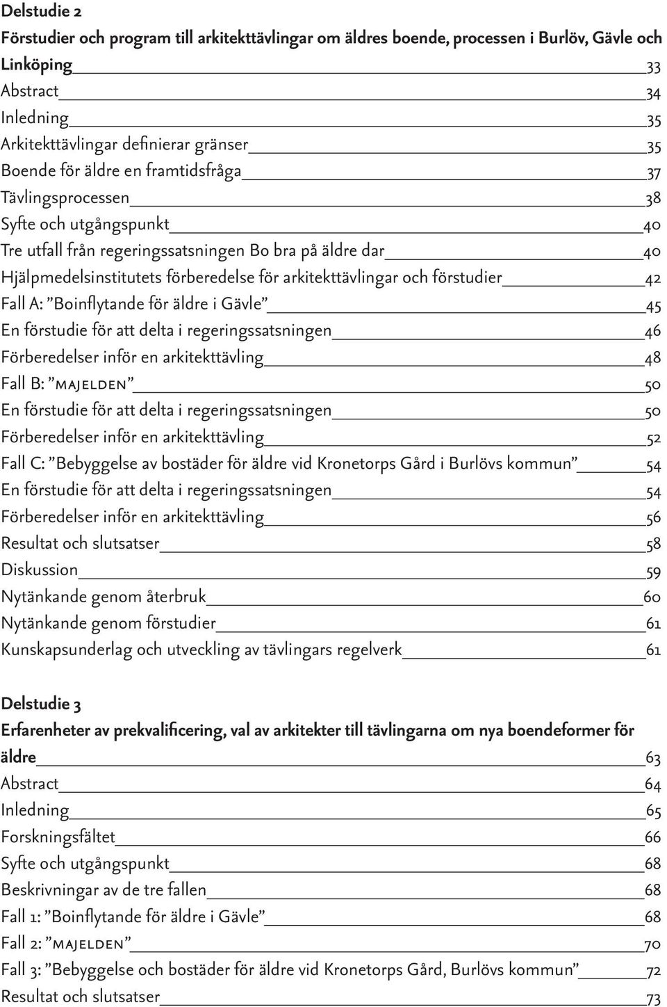 förstudier 42 Fall A: Boinflytande för äldre i Gävle 45 En förstudie för att delta i regeringssatsningen 46 Förberedelser inför en arkitekttävling 48 Fall B: majelden 50 En förstudie för att delta i