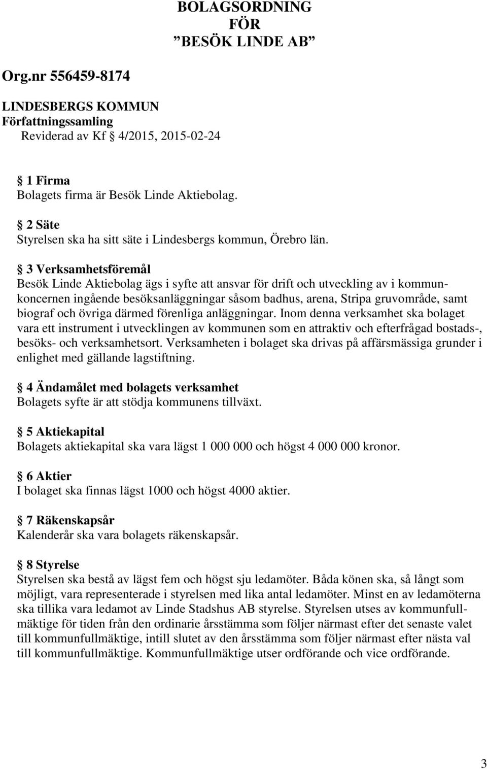 3 Verksamhetsföremål Besök Linde Aktiebolag ägs i syfte att ansvar för drift och utveckling av i kommunkoncernen ingående besöksanläggningar såsom badhus, arena, Stripa gruvområde, samt biograf och