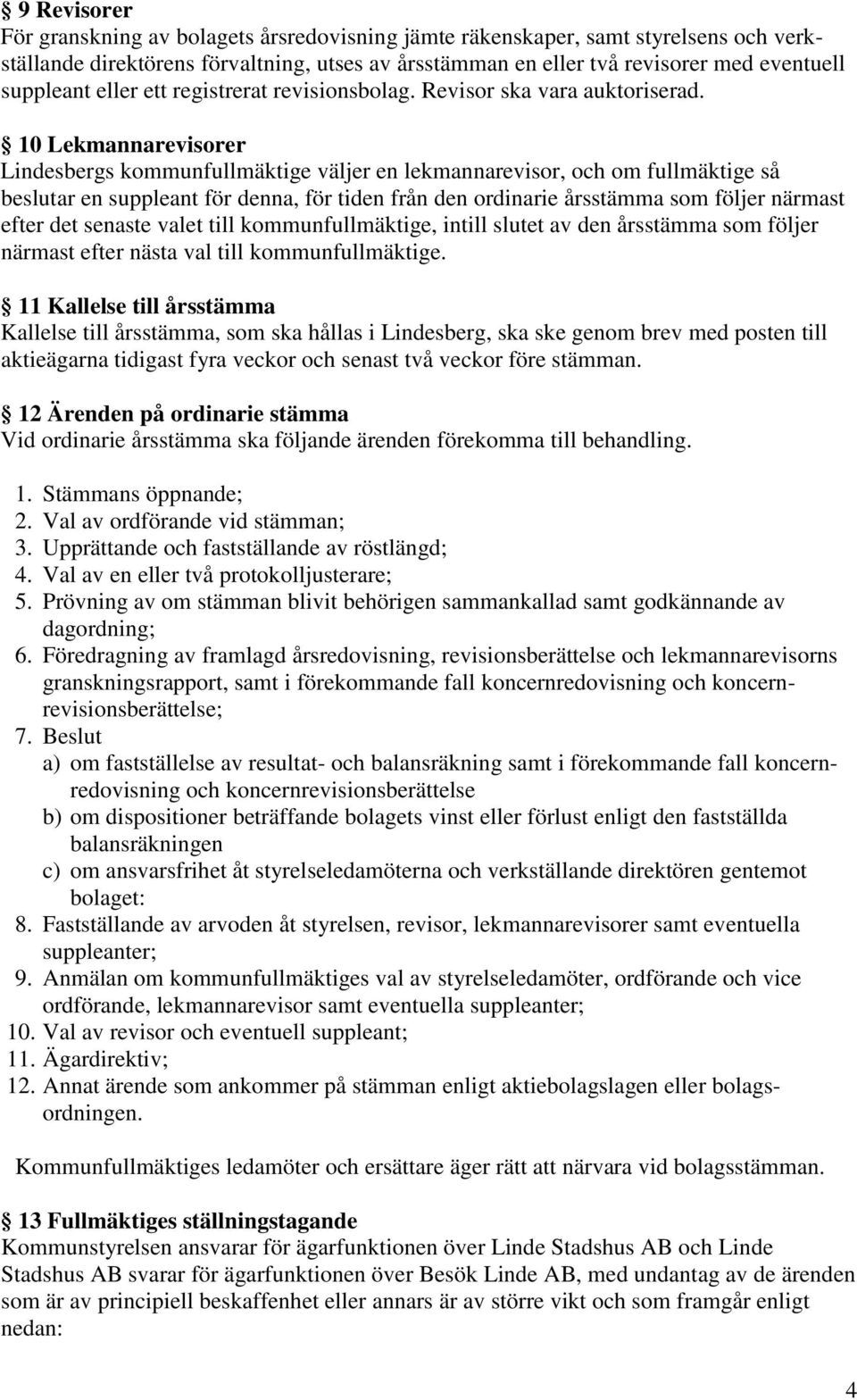 10 Lekmannarevisorer Lindesbergs kommunfullmäktige väljer en lekmannarevisor, och om fullmäktige så beslutar en suppleant för denna, för tiden från den ordinarie årsstämma som följer närmast efter