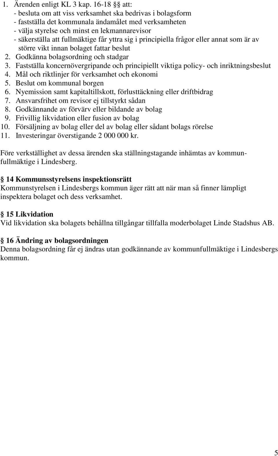 får yttra sig i principiella frågor eller annat som är av större vikt innan bolaget fattar beslut 2. Godkänna bolagsordning och stadgar 3.