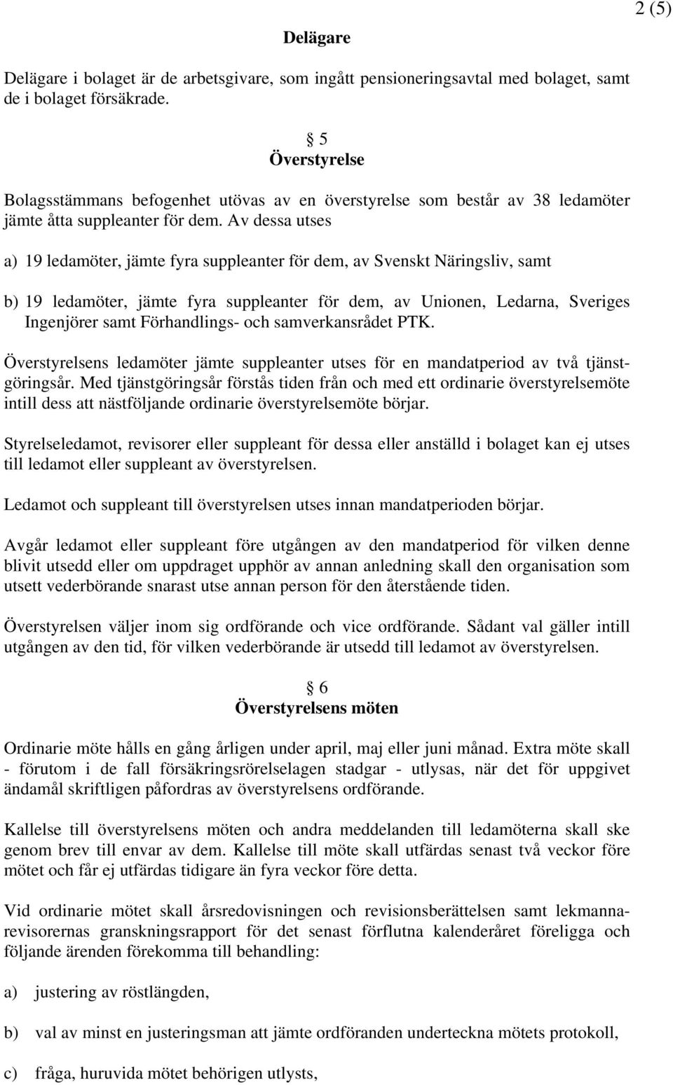 Av dessa utses a) 19 ledamöter, jämte fyra suppleanter för dem, av Svenskt Näringsliv, samt b) 19 ledamöter, jämte fyra suppleanter för dem, av Unionen, Ledarna, Sveriges Ingenjörer samt