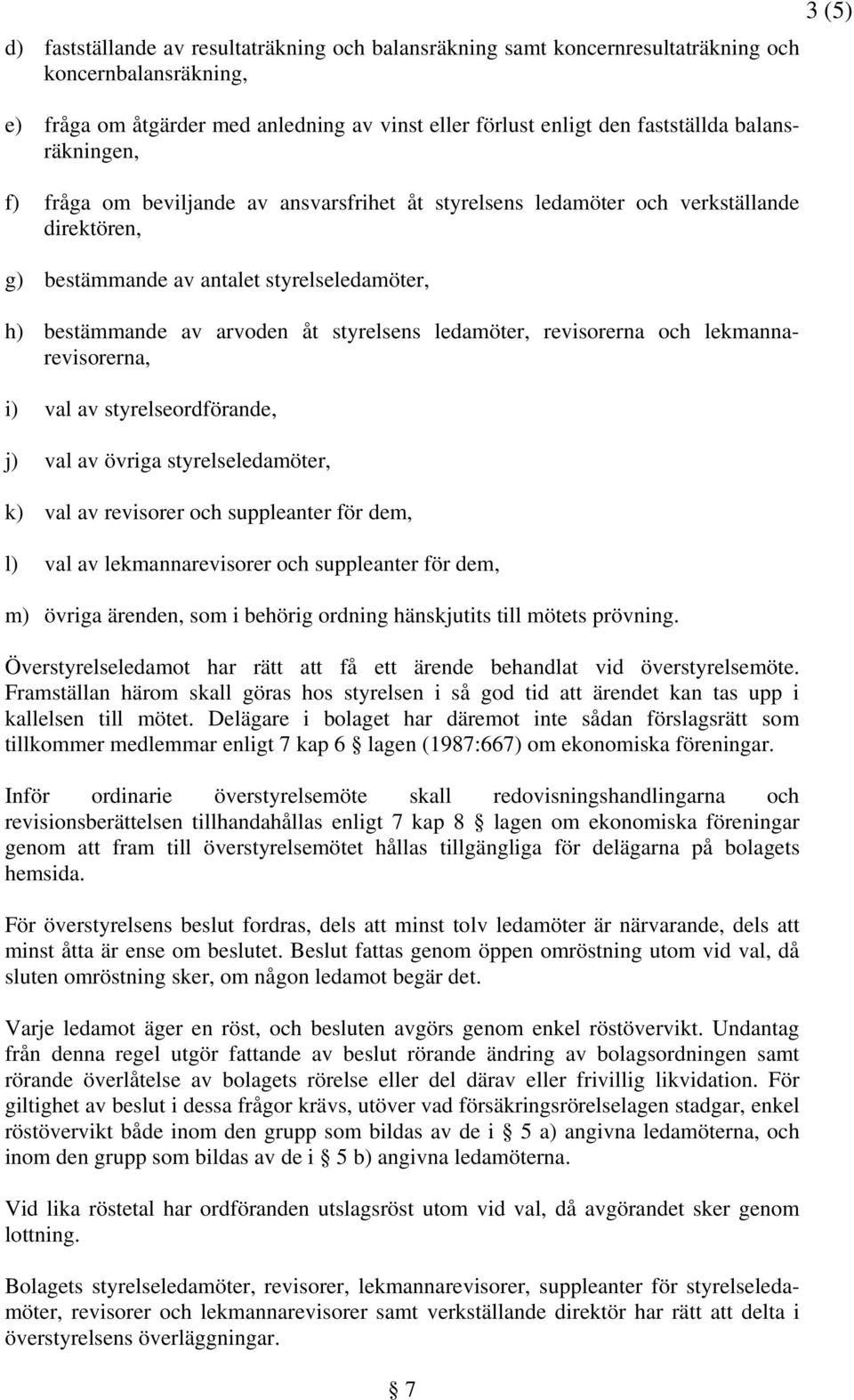 ledamöter, revisorerna och lekmannarevisorerna, i) val av styrelseordförande, j) val av övriga styrelseledamöter, k) val av revisorer och suppleanter för dem, l) val av lekmannarevisorer och