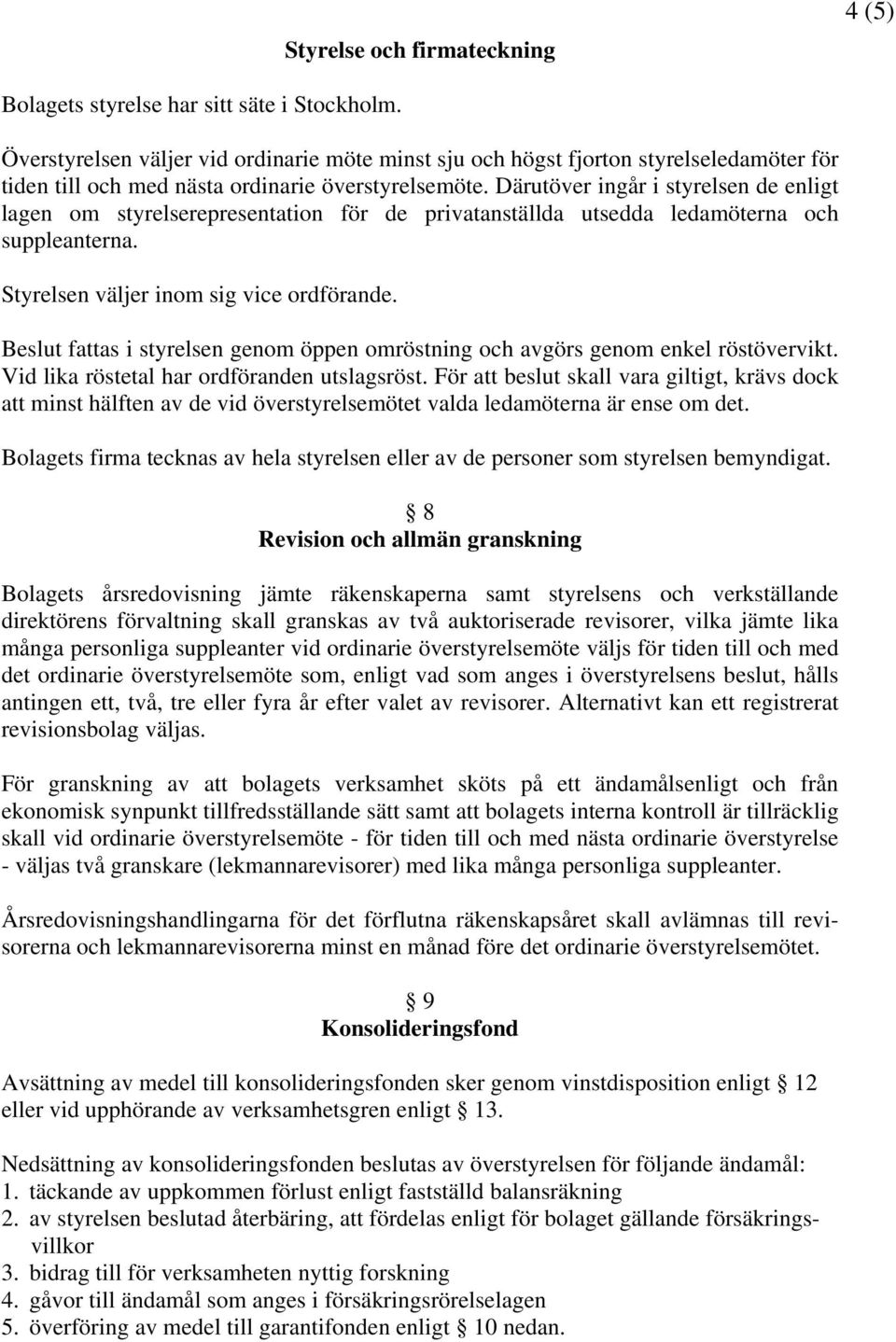 Därutöver ingår i styrelsen de enligt lagen om styrelserepresentation för de privatanställda utsedda ledamöterna och suppleanterna. Styrelsen väljer inom sig vice ordförande.