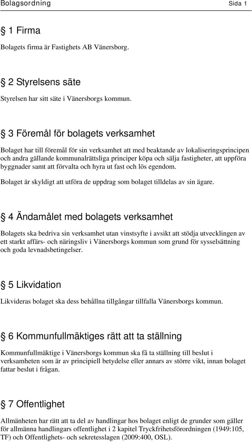 att uppföra byggnader samt att förvalta och hyra ut fast och lös egendom. Bolaget är skyldigt att utföra de uppdrag som bolaget tilldelas av sin ägare.