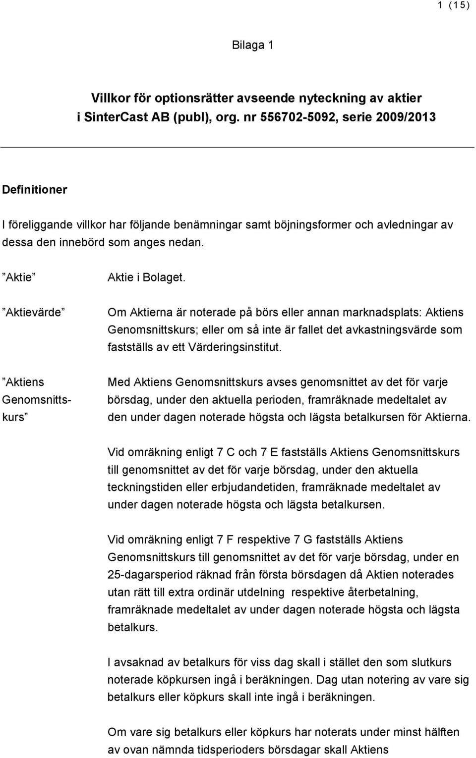 Aktievärde Om Aktierna är noterade på börs eller annan marknadsplats: Aktiens Genomsnittskurs; eller om så inte är fallet det avkastningsvärde som fastställs av ett Värderingsinstitut.