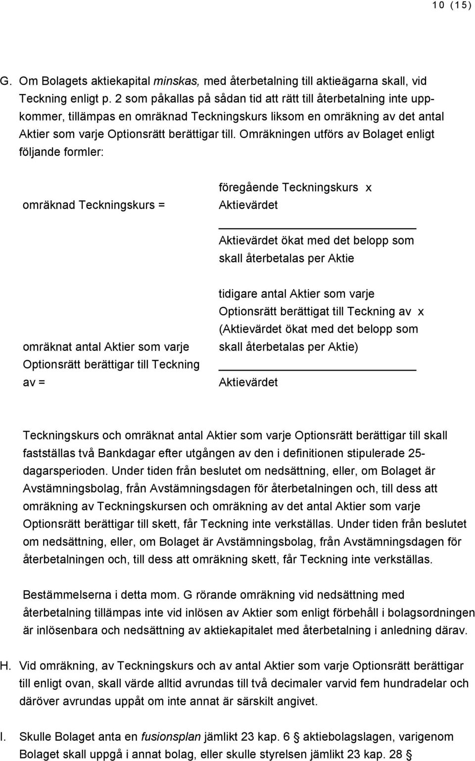 Omräkningen utförs av Bolaget enligt följande formler: omräknad Teckningskurs = föregående Teckningskurs x ökat med det belopp som skall återbetalas per Aktie omräknat antal Aktier som varje