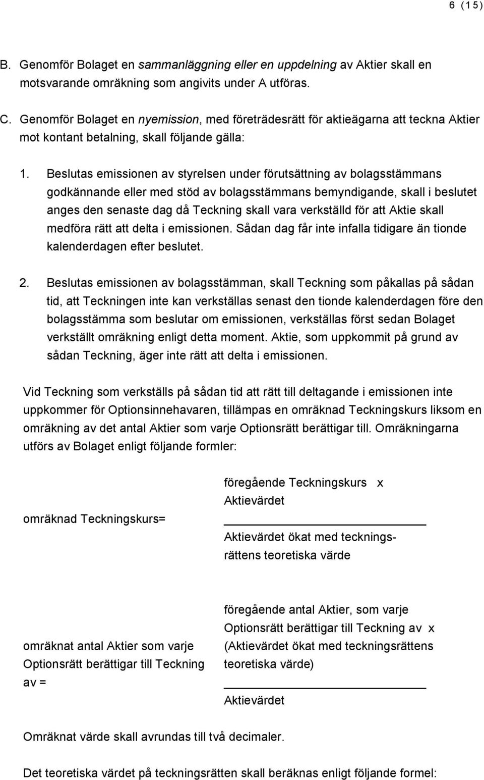 Beslutas emissionen av styrelsen under förutsättning av bolagsstämmans godkännande eller med stöd av bolagsstämmans bemyndigande, skall i beslutet anges den senaste dag då Teckning skall vara