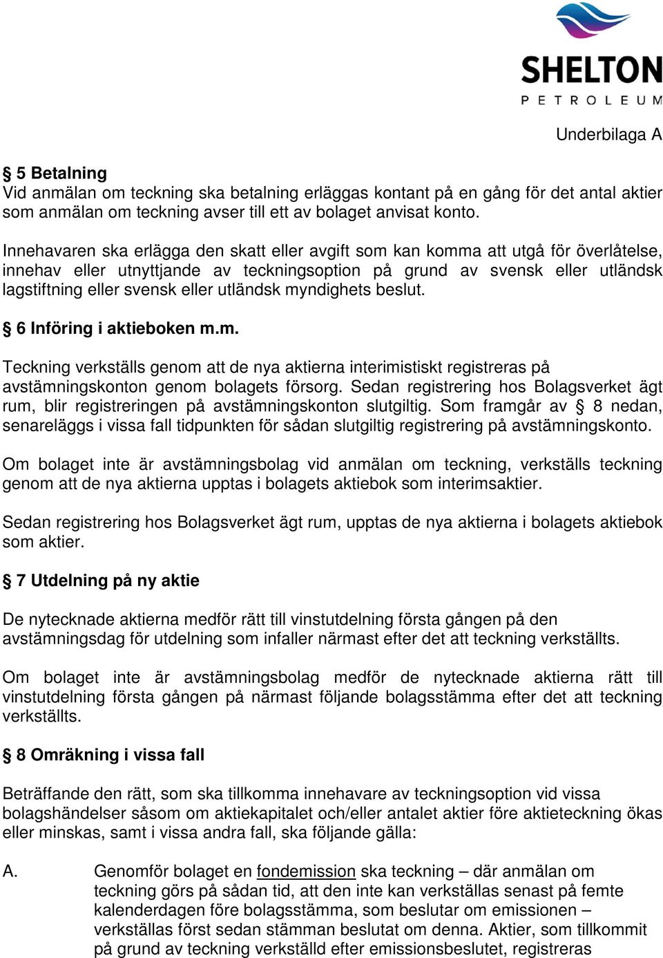 utländsk myndighets beslut. 6 Införing i aktieboken m.m. Teckning verkställs genom att de nya aktierna interimistiskt registreras på avstämningskonton genom bolagets försorg.